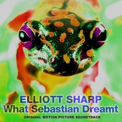 What Sebastian Dreamt Soundtrack (Elliott Sharp) - CD cover