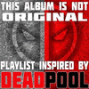  This Album Is Not Original: Playlist Inspired by Deadpool