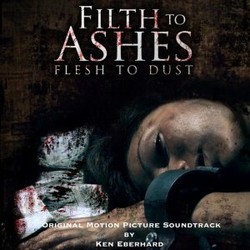 Filth to Ashes, Flesh to Dust Soundtrack (Kenneth Eberhard) - CD cover